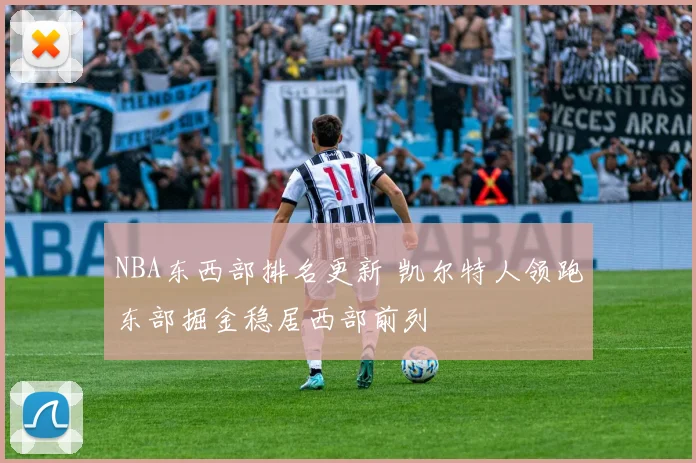 NBA东西部排名更新 凯尔特人领跑东部掘金稳居西部前列