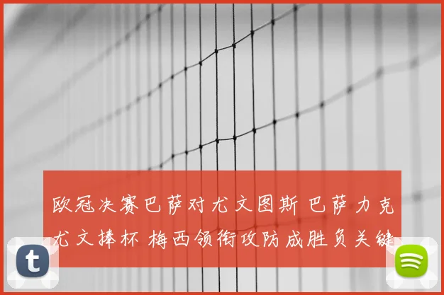 欧冠决赛巴萨对尤文图斯 巴萨力克尤文捧杯 梅西领衔攻防成胜负关键
