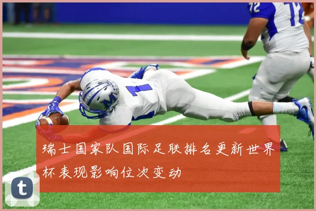瑞士国家队国际足联排名更新世界杯表现影响位次变动