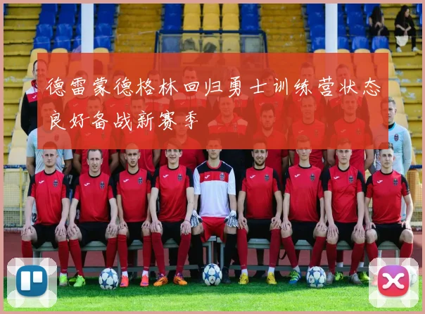 德雷蒙德格林回归勇士训练营状态良好备战新赛季