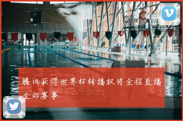 腾讯获得世界杯转播权将全程直播全部赛事