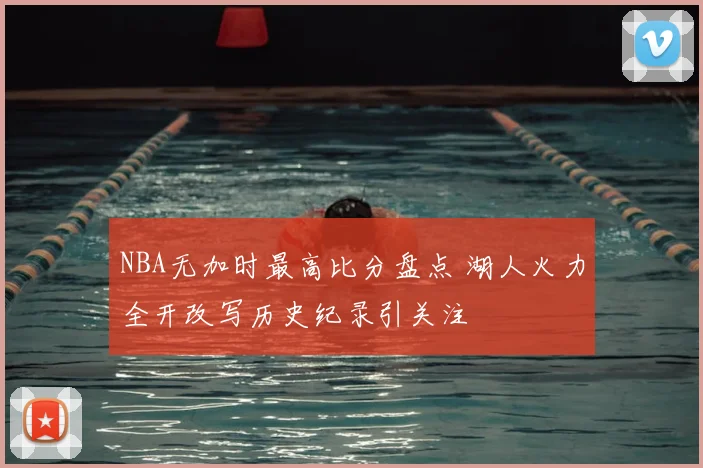 NBA无加时最高比分盘点 湖人火力全开改写历史纪录引关注