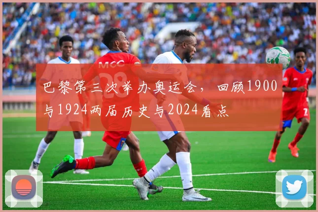 巴黎第三次举办奥运会，回顾1900与1924两届历史与2024看点