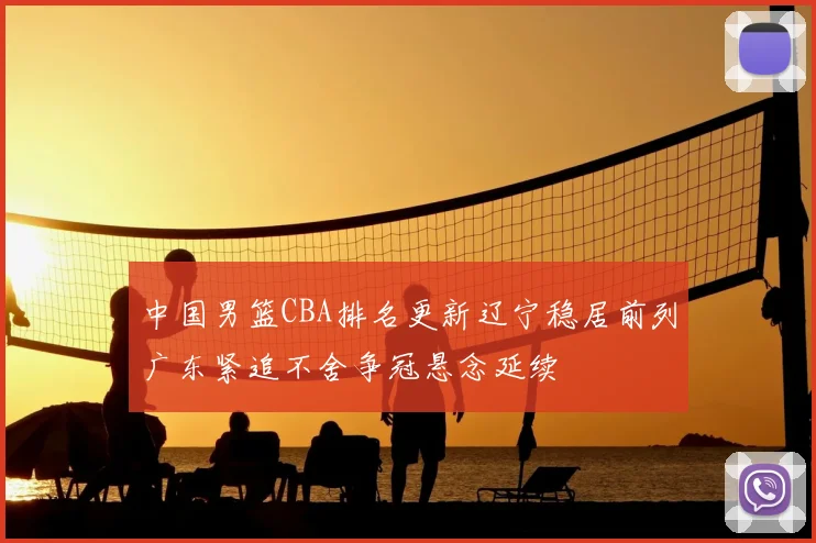 中国男篮CBA排名更新辽宁稳居前列广东紧追不舍争冠悬念延续