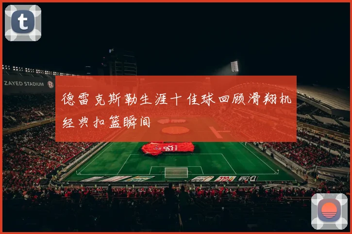 德雷克斯勒生涯十佳球回顾滑翔机经典扣篮瞬间