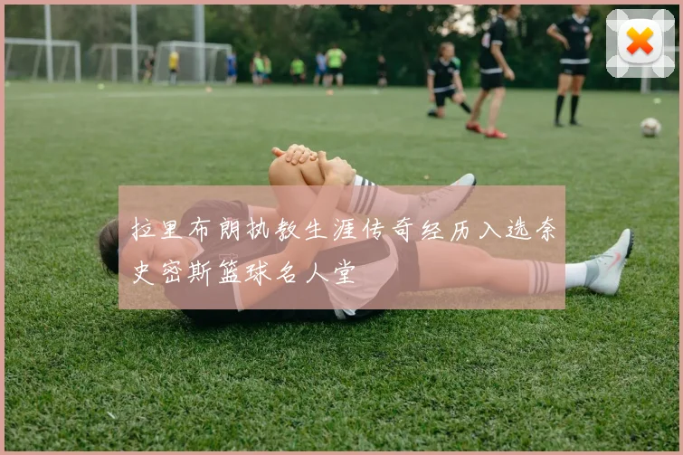 拉里布朗执教生涯传奇经历入选奈史密斯篮球名人堂