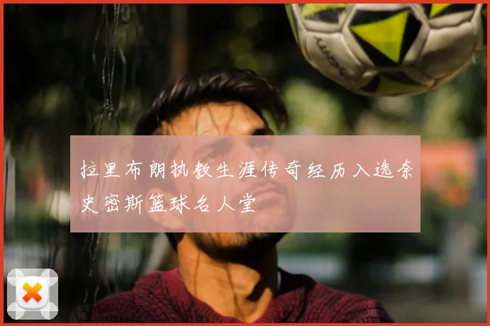 拉里布朗执教生涯传奇经历入选奈史密斯篮球名人堂