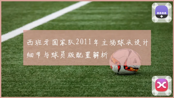 西班牙国家队2011年主场球衣设计细节与球员版配置解析