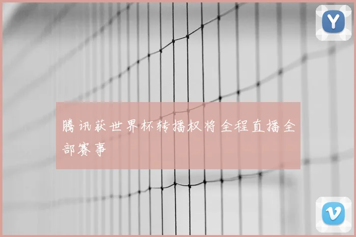 腾讯获世界杯转播权将全程直播全部赛事