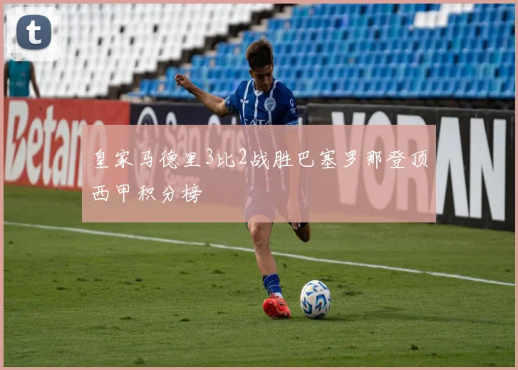 皇家马德里3比2战胜巴塞罗那登顶西甲积分榜