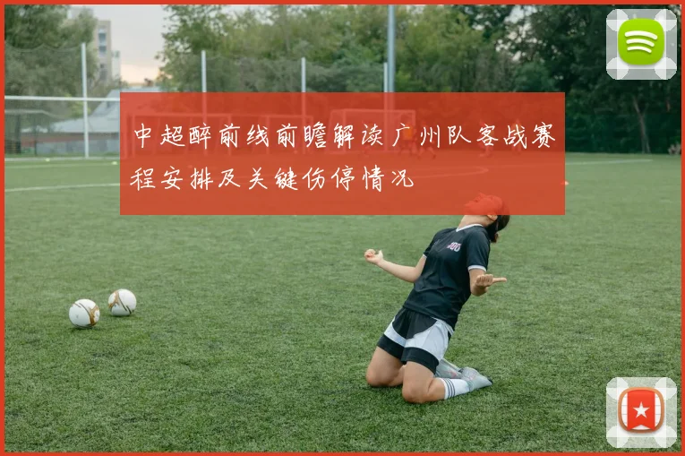 中超醉前线前瞻解读广州队客战赛程安排及关键伤停情况