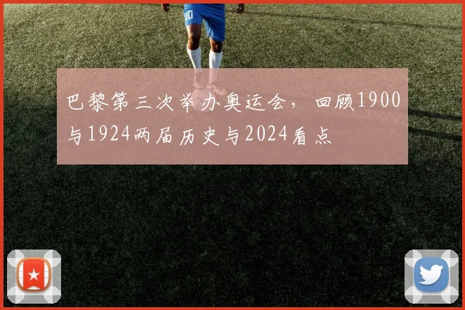 巴黎第三次举办奥运会,回顾1900与1924两届历史与2024看点