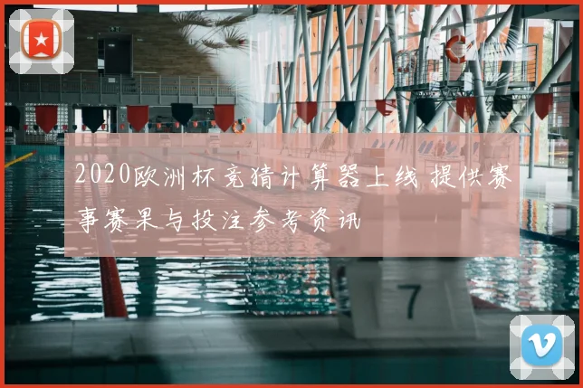 2020欧洲杯竞猜计算器上线 提供赛事赛果与投注参考资讯