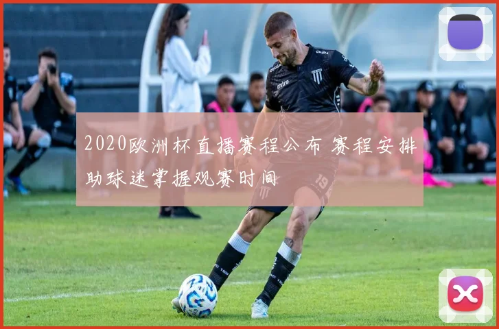 2020欧洲杯直播赛程公布 赛程安排助球迷掌握观赛时间