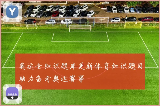 奥运会知识题库更新体育知识题目助力备考奥运赛事